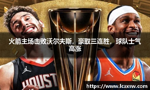 火箭主场击败沃尔夫斯，豪取三连胜，球队士气高涨