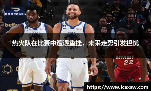 热火队在比赛中遭遇重挫，未来走势引发担忧