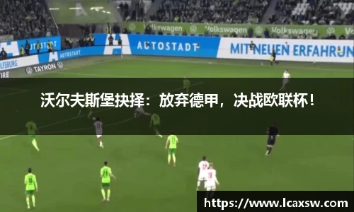 沃尔夫斯堡抉择：放弃德甲，决战欧联杯！