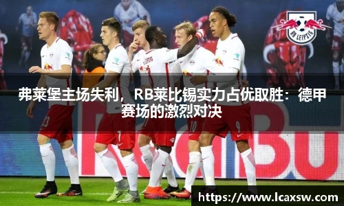 弗莱堡主场失利，RB莱比锡实力占优取胜：德甲赛场的激烈对决