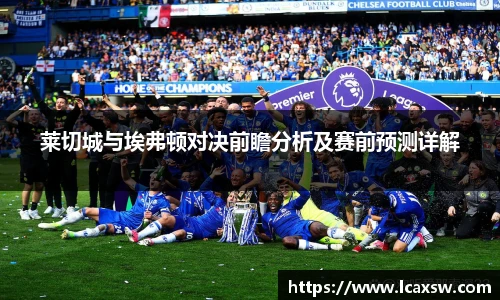 莱切城与埃弗顿对决前瞻分析及赛前预测详解