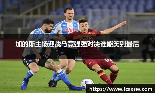 加的斯主场迎战马竞强强对决谁能笑到最后
