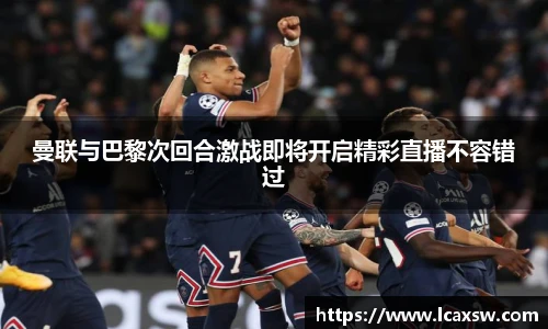 曼联与巴黎次回合激战即将开启精彩直播不容错过