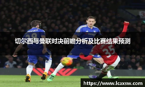 切尔西与曼联对决前瞻分析及比赛结果预测