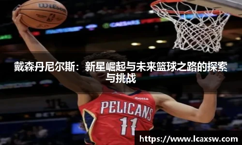 戴森丹尼尔斯：新星崛起与未来篮球之路的探索与挑战