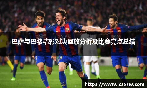 巴萨与巴黎精彩对决回放分析及比赛亮点总结