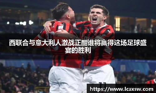 西联合与意大利人激战正酣谁将赢得这场足球盛宴的胜利