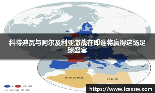 科特迪瓦与阿尔及利亚激战在即谁将赢得这场足球盛宴