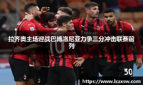 拉齐奥主场迎战巴博洛尼亚力争三分冲击联赛前列