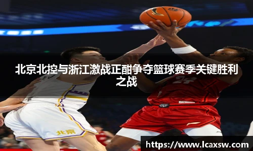 北京北控与浙江激战正酣争夺篮球赛季关键胜利之战