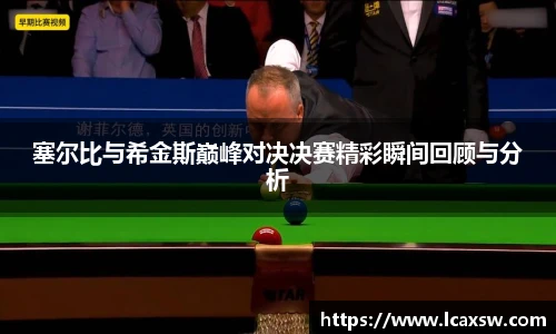 塞尔比与希金斯巅峰对决决赛精彩瞬间回顾与分析