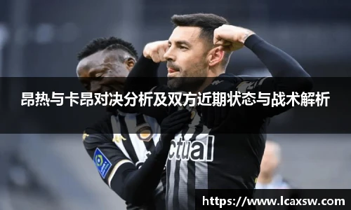 昂热与卡昂对决分析及双方近期状态与战术解析