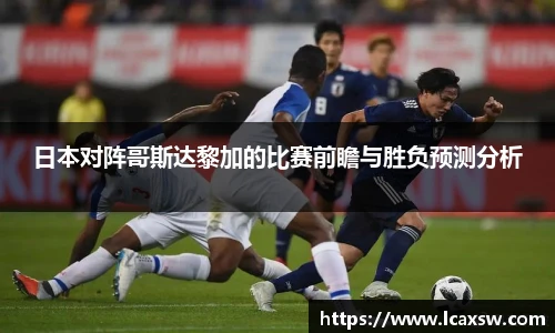 日本对阵哥斯达黎加的比赛前瞻与胜负预测分析