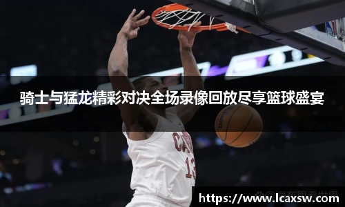 骑士与猛龙精彩对决全场录像回放尽享篮球盛宴