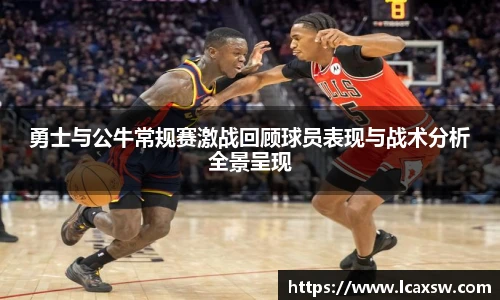 勇士与公牛常规赛激战回顾球员表现与战术分析全景呈现