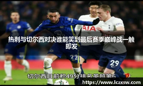 热刺与切尔西对决谁能笑到最后赛季巅峰战一触即发