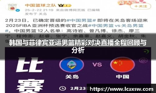 韩国与菲律宾亚运男篮精彩对决直播全程回顾与分析
