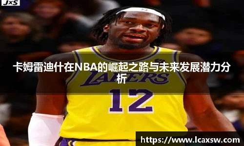 卡姆雷迪什在NBA的崛起之路与未来发展潜力分析