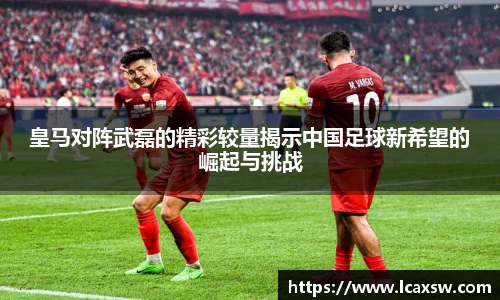 皇马对阵武磊的精彩较量揭示中国足球新希望的崛起与挑战