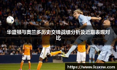 华盛顿与奥兰多历史交锋战绩分析及近期表现对比